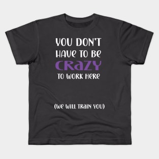 You don't have to be crazy to work here we will train you Kids T-Shirt